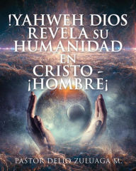 Title: !YAHWEH DIOS REVELA SU HUMANIDAD EN CRISTO - ¡HOMBRE¡, Author: PASTOR DELIO ZULUAGA M.