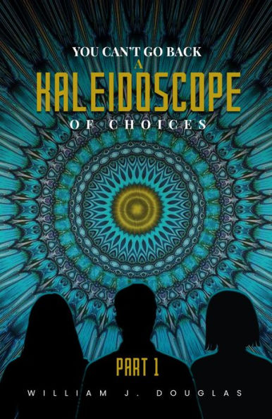 YOU CAN'T GO BACK A KALEIDOSCOPE OF CHOICES: Part 1