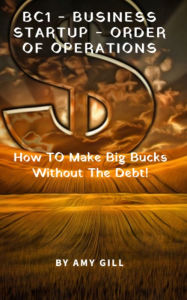 Title: BC1- Business Startup -Order of Operations: How To Make Big Bucks Without The Debt, Author: Amy Gill