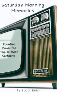 Title: Saturday Morning Memories: Counting Down the Top 50 1980s Cartoons, Author: Scott Evich