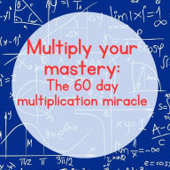 Title: Multiply Your Mastery: The 60-Day Multiplication Miracle, Author: Leon Johnson