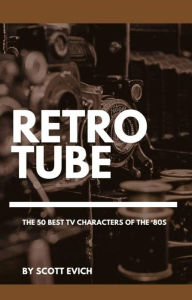 Title: Retro Tube: The 50 Best TV Characters of the '80s, Author: Scott Evich