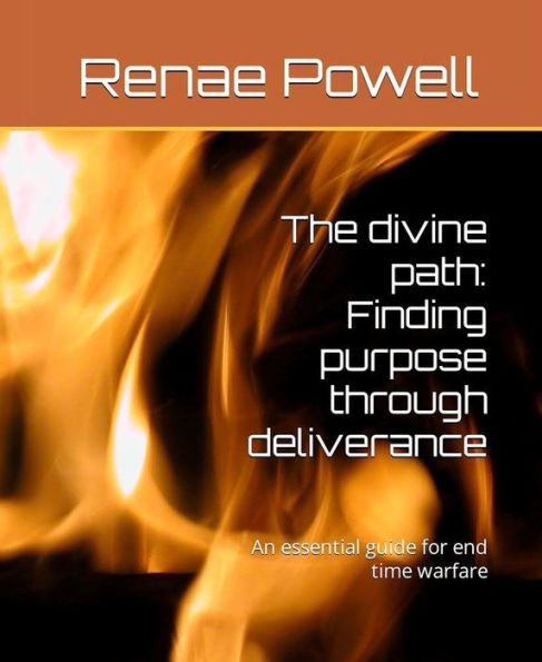 The Divine Path: Finding Purpose Through Deliverance: An essential guide for end time warfare