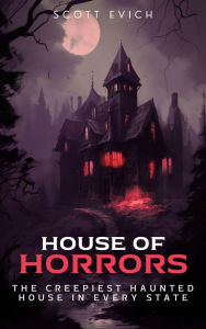 Title: House of Horrors: The Creepiest Haunted House in Every State, Author: Scott Evich