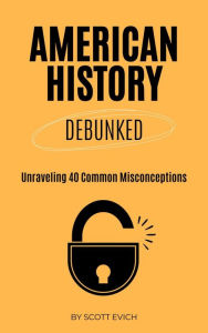 Title: American History Debunked: Unraveling 40 Common Misconceptions, Author: Scott Evich