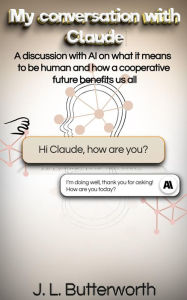 Title: My Conversation With Claude: A Discussion with AI on what it means to be human and how a cooperative future benefits us all, Author: Jamie Butterworth