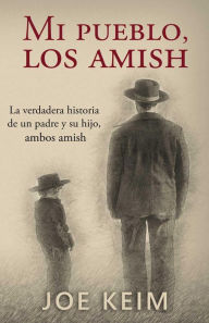 Title: Mi pueblo, los amish: La verdadera historia de un padre y su hijo, ambos amish., Author: Joe Keim