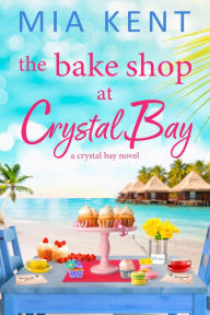 Title: The Bake Shop at Crystal Bay, Author: Mia Kent