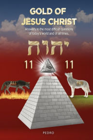 Title: Gold of Jesus Christ: Answers to the most difficult questions of today's world and of all times, Author: Pedro el lobo blanco