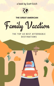 Title: The Great American Family Vacation: The Top 40 Best Affordable Destinations, Author: Scott Evich
