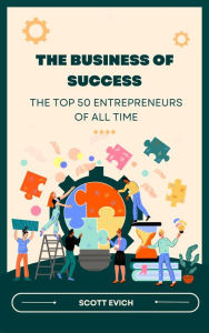 Title: The Business of Success: The Top 50 Entrepreneurs of All Time, Author: Scott Evich