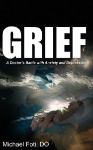 Title: Grief: A Doctor's Battle with Anxiety and Depression, Author: Michael Foti