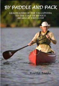 Title: BY PADDLE AND PACK: Headwaters of the Tallapoosa to the Gulf of Mexico, Author: Harold Banks