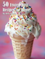 Title: 50 Frozen Bliss Recipes for Home, Author: Kelly Johnson