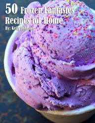 Title: 50 Frozen Fantasies Recipes for Home, Author: Kelly Johnson