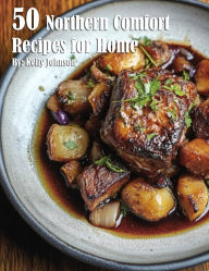 Title: 50 Northern Comfort Recipes for Home, Author: Kelly Johnson