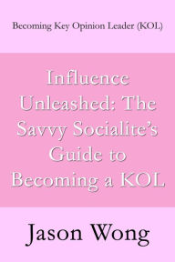 Title: Influence Unleashed: The Savvy Socialite's Guide to Becoming a KOL, Author: Jason Wong
