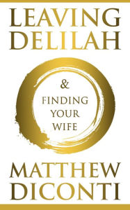 Title: Leaving Delilah and Finding Your Wife, Author: Matthew DiConti