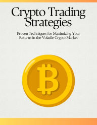 Title: Crypto Trading Strategies: Proven Techniques for Maximizing Your Returns in the Volatile Crypto Market, Author: Echo Houle
