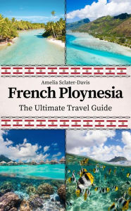 Title: French Polynesia: The Ultimate Travel Guide, Author: Amelia Sclater-davis