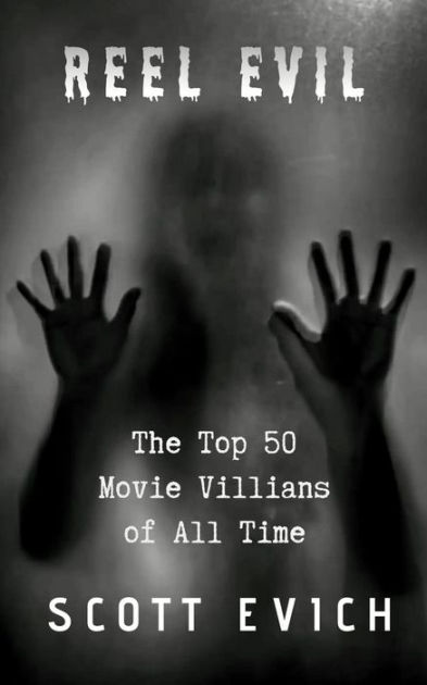 Reel Evil: The Top 50 Movie Villains of All Time by Scott Evich