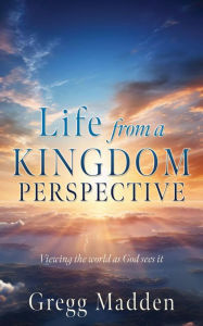 Title: Life from a KINGDOM PERSPECTIVE, Author: Gregg Madden