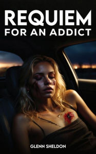 Title: Requiem For An Addict, Author: Glenn  Sheldon