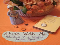 Title: Abide With Me: Reflections of a Caregiver, Author: Denise Michel