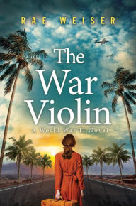 Title: The War Violin: A World War II Novel, Author: Rae Weiser