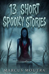 Title: 13 Short Spooky Stories, Author: Marcus Moutra