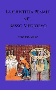 Title: La Giustizia Penale nel basso medioevo, Author: Ciro Tammaro