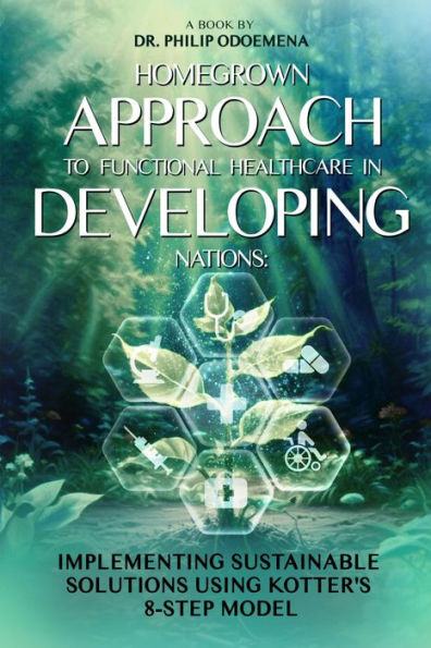 HOMEGROWN APPROACH TO FUNCTIONAL HEALTHCARE IN DEVELOPING NATIONS:: IMPLEMENTING SUSTAINABLE SOLUTIONS USING KOTTER'S 8-STEP MODEL