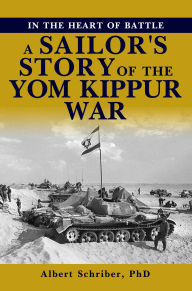 Title: IN THE HEART OF BATTLE: A SAILOR'S STORY OF THE YOM KIPPUR WAR, Author: Albert Schriber PhD