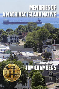 Title: Memories of a Mackinac Island Native: Life on the Island from 1940s to 2020s, Author: Tom Chambers