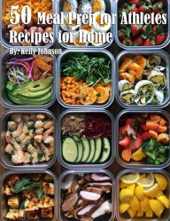 Title: 50 Meal Prep for Athletes Recipes for Home, Author: Kelly Johnson