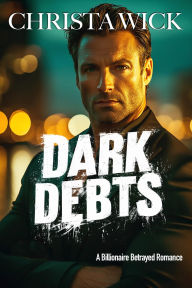 Title: Dark Debts: A Billionaire Betrayed Romance, Author: Christa Wick