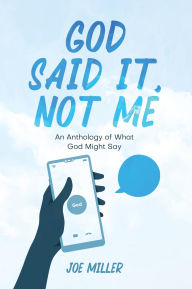 Title: God Said It, Not Me: an anthology of what God might say, Author: Joe Miller