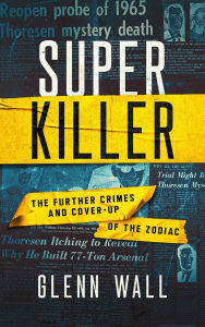 Title: Super Killer: The Further Crimes and Cover-Up of the Zodiac, Author: Glenn Wall