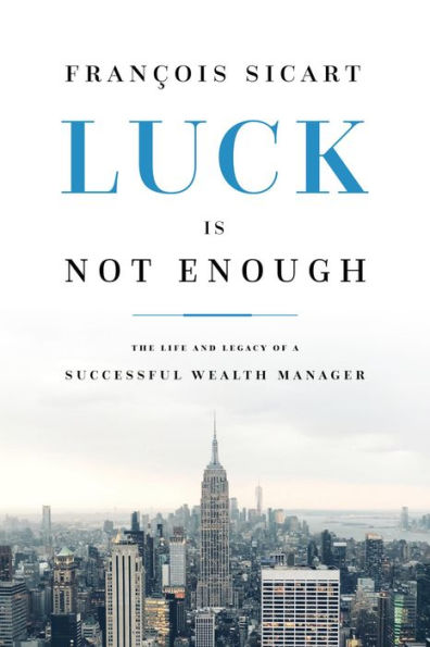 Luck Is Not Enough: The Life And Legacy Of A Successful Wealth Manager