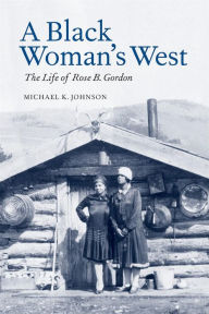 Title: A Black Woman's West: The Life of Rose B. Gordon, Author: Michael K. Johnson