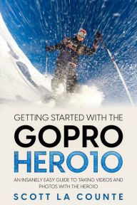 Title: Getting Started With the GoPro Hero10: An Insanely Easy Guide to Taking Videos and Photos With the Hero10, Author: Scott La Counte