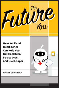 Title: The Future YouHow Artificial Intelligence Can Help You Get Healthier, Stress Less, and Live Longer, Author: Harry Glorikian