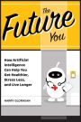The Future YouHow Artificial Intelligence Can Help You Get Healthier, Stress Less, and Live Longer