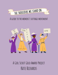 Title: The Shoulders We Stand On: A Guide to the Women's Suffrage Movement, Author: Kate Richards