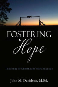 Title: Fostering Hope: The Story of Crossroads Hope Academy, Author: John M. Davidson