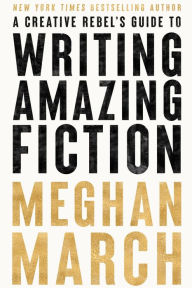 Title: A Creative Rebel's Guide to Writing Amazing Fiction, Author: Meghan March