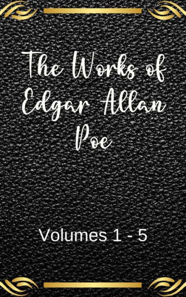 The Works of Edgar Allan Poe: Volumes 1-5