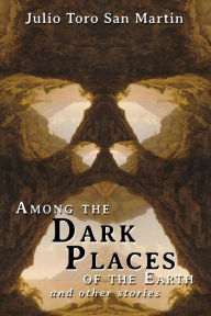 Title: Among the Dark Places of the Earth and Other Stories, Author: Julio Toro San Martin