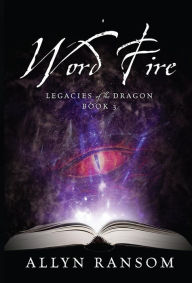 Title: Word Fire: Legacies of the Dragon, Book 3, Author: Allyn Ransom