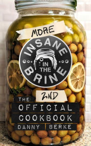 Title: More Insane in the Brine: The 2nd Official Cookbook, Author: Danny Berke